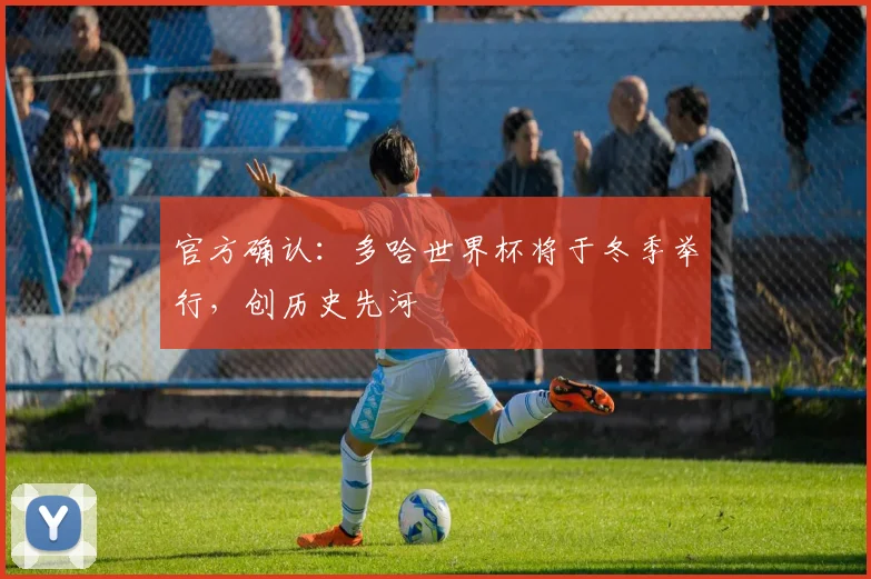 官方确认：多哈世界杯将于冬季举行，创历史先河
