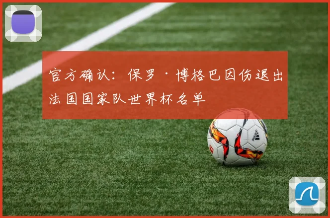 官方确认：保罗·博格巴因伤退出法国国家队世界杯名单