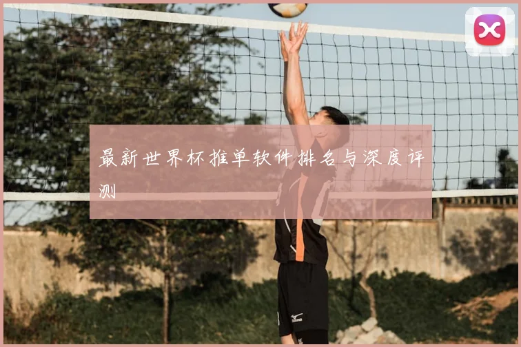 最新世界杯推单软件排名与深度评测