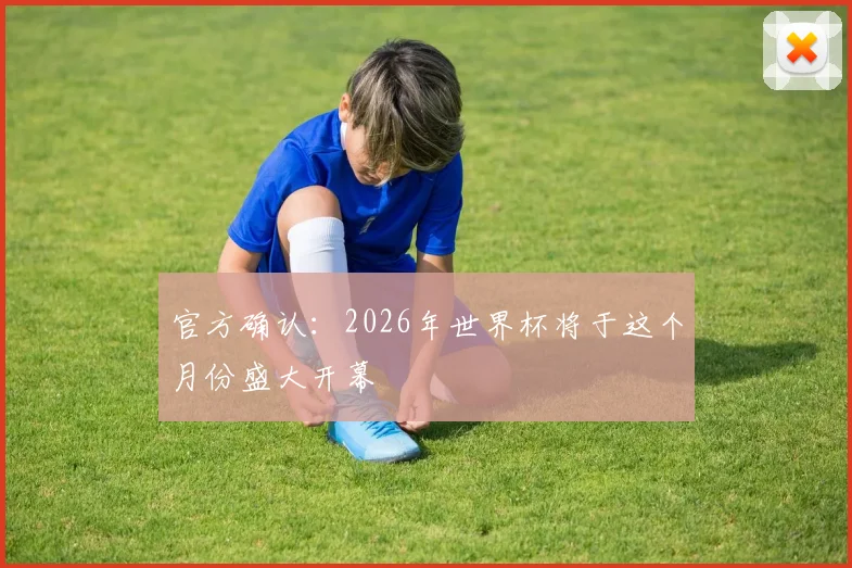 官方确认：2026年世界杯将于这个月份盛大开幕