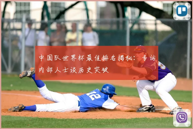 中国队世界杯最佳排名揭秘：专访内部人士谈历史突破