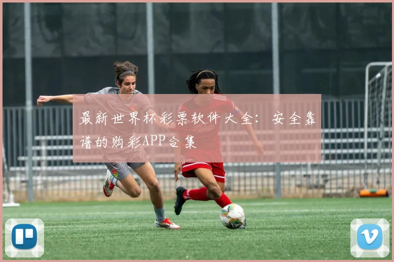 最新世界杯彩票软件大全:安全靠谱的购彩APP合集
