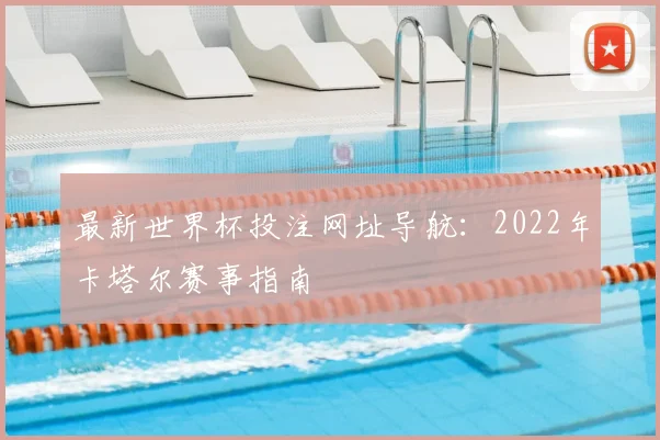 最新世界杯投注网址导航：2022年卡塔尔赛事指南